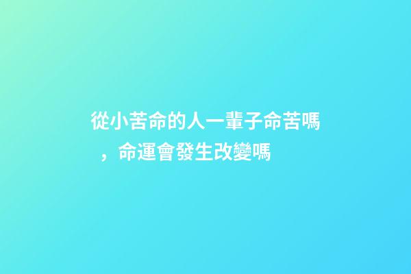 從小苦命的人一輩子命苦嗎，命運會發生改變嗎